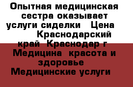 Опытная медицинская сестра оказывает услуги сиделки › Цена ­ 600 - Краснодарский край, Краснодар г. Медицина, красота и здоровье » Медицинские услуги   